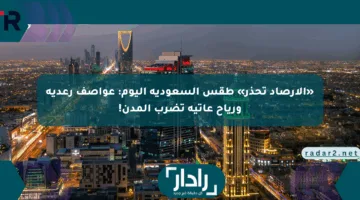 «الأرصاد تحذر» طقس السعودية اليوم: عواصف رعدية ورياح عاتية تضرب المدن!